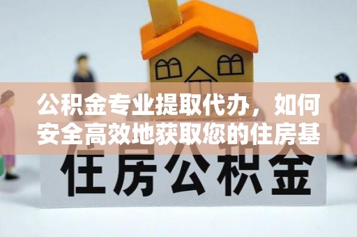 蔚县公积金专业提取代办，如何安全高效地获取您的住房基金