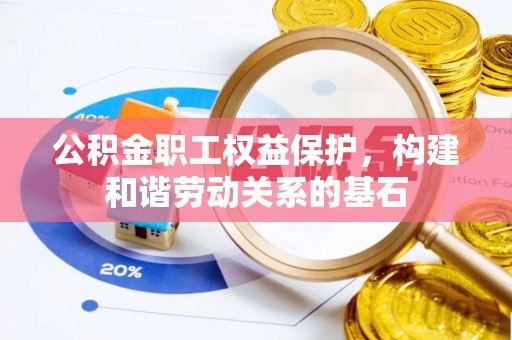 蔚县公积金职工权益保护，构建和谐劳动关系的基石
