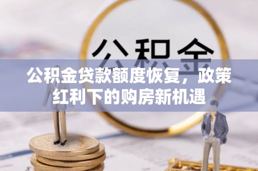 蔚县公积金贷款额度恢复，政策红利下的购房新机遇