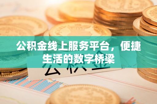 蔚县公积金线上服务平台，便捷生活的数字桥梁