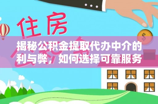 蔚县揭秘公积金提取代办中介的利与弊，如何选择可靠服务？