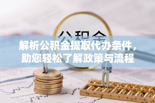 蔚县解析公积金提取代办条件，助您轻松了解政策与流程