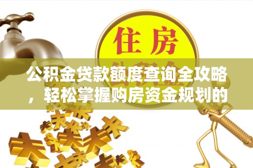 蔚县公积金贷款额度查询全攻略，轻松掌握购房资金规划的关键