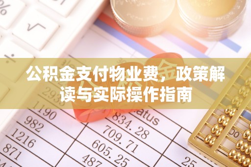蔚县公积金支付物业费，政策解读与实际操作指南