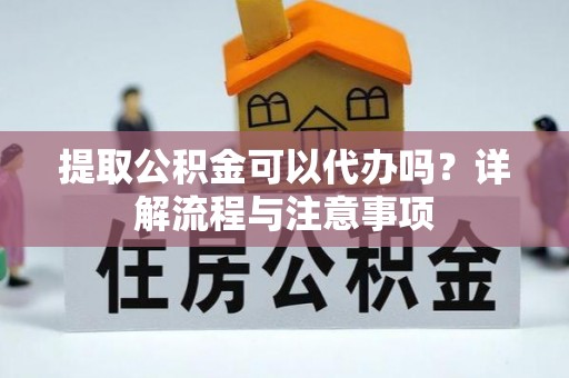 蔚县提取公积金可以代办吗？详解流程与注意事项