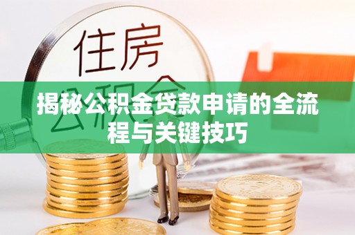 蔚县揭秘公积金贷款申请的全流程与关键技巧