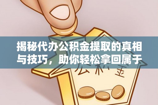 蔚县揭秘代办公积金提取的真相与技巧，助你轻松拿回属于你的钱