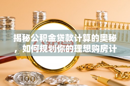 蔚县揭秘公积金贷款计算的奥秘，如何规划你的理想购房计划