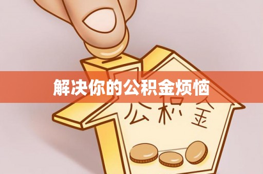 蔚县解决你的公积金烦恼
