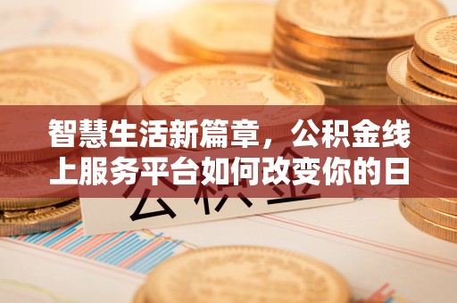 蔚县智慧生活新篇章，公积金线上服务平台如何改变你的日常