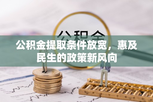 蔚县公积金提取条件放宽，惠及民生的政策新风向