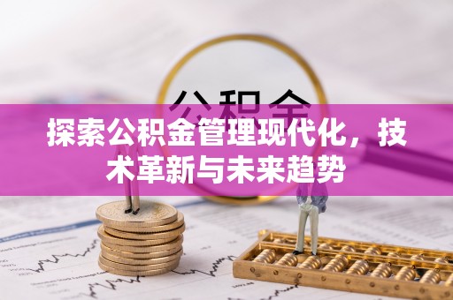 蔚县探索公积金管理现代化，技术革新与未来趋势