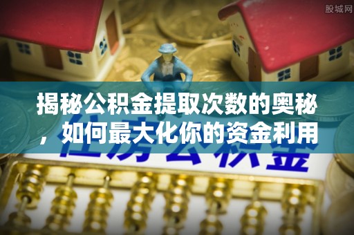 蔚县揭秘公积金提取次数的奥秘，如何最大化你的资金利用？