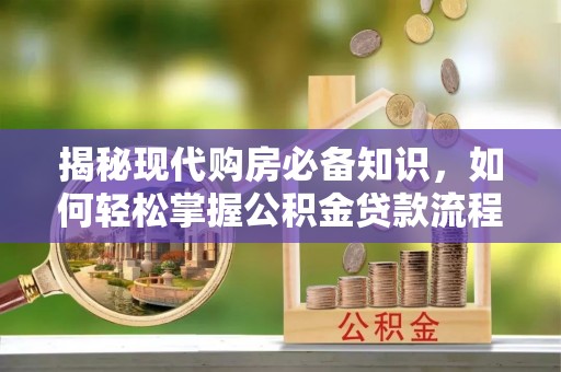 蔚县揭秘现代购房必备知识，如何轻松掌握公积金贷款流程