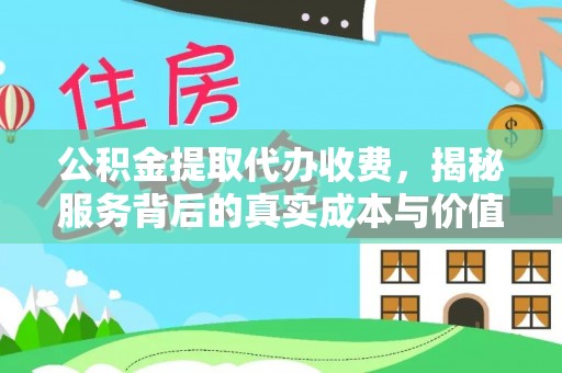 蔚县公积金提取代办收费，揭秘服务背后的真实成本与价值