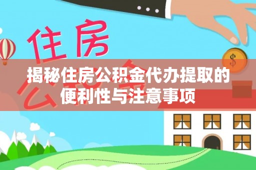 蔚县揭秘住房公积金代办提取的便利性与注意事项