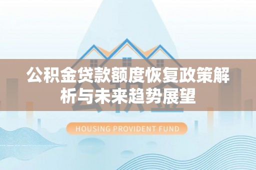 蔚县公积金贷款额度恢复政策解析与未来趋势展望