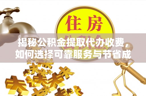 蔚县揭秘公积金提取代办收费，如何选择可靠服务与节省成本？