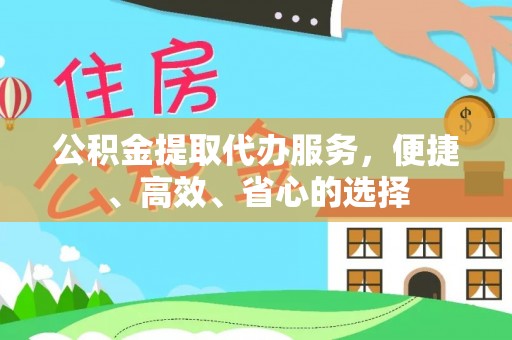 蔚县公积金提取代办服务，便捷、高效、省心的选择