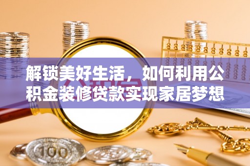 蔚县解锁美好生活，如何利用公积金装修贷款实现家居梦想
