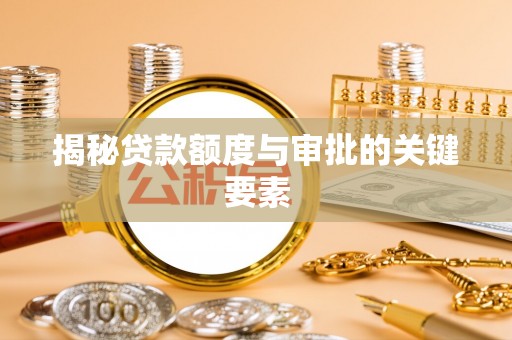 蔚县揭秘贷款额度与审批的关键要素