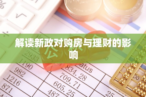 蔚县解读新政对购房与理财的影响