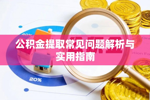 蔚县公积金提取常见问题解析与实用指南