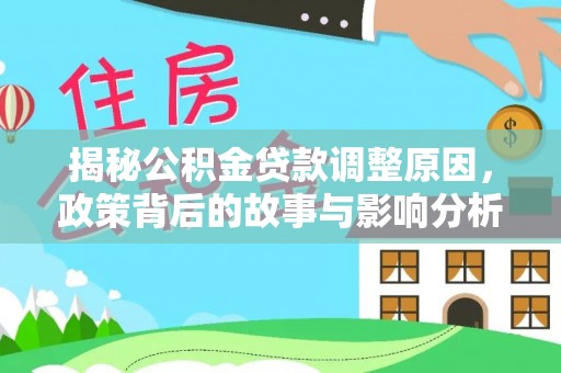 蔚县揭秘公积金贷款调整原因，政策背后的故事与影响分析