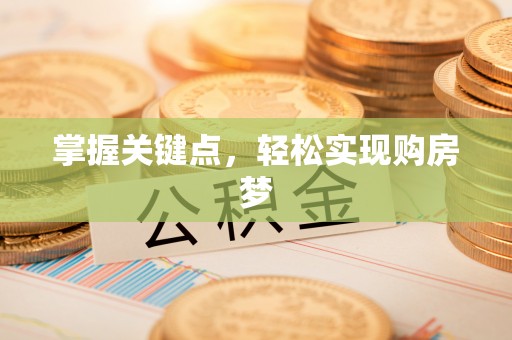 蔚县掌握关键点，轻松实现购房梦