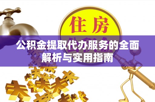 蔚县公积金提取代办服务的全面解析与实用指南