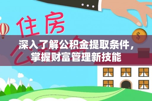 蔚县深入了解公积金提取条件，掌握财富管理新技能