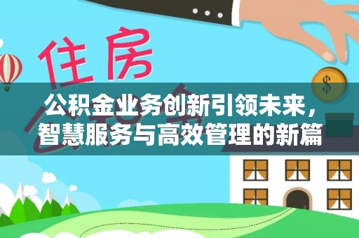 蔚县公积金业务创新引领未来，智慧服务与高效管理的新篇章