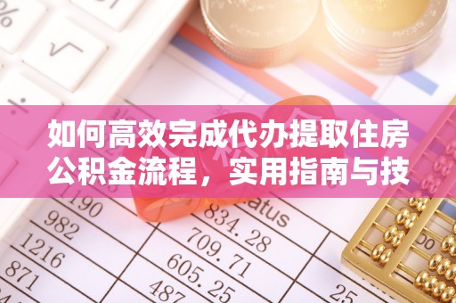 蔚县如何高效完成代办提取住房公积金流程，实用指南与技巧