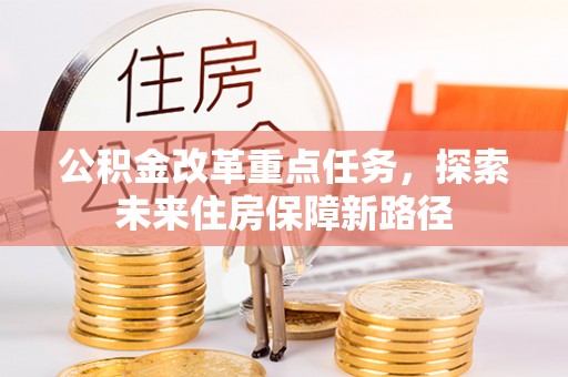 蔚县公积金改革重点任务，探索未来住房保障新路径