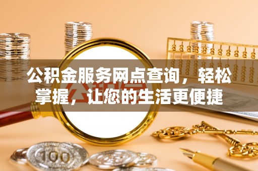 蔚县公积金服务网点查询，轻松掌握，让您的生活更便捷