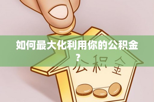 蔚县如何最大化利用你的公积金？