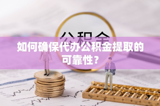 蔚县如何确保代办公积金提取的可靠性？
