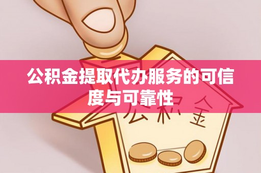 蔚县公积金提取代办服务的可信度与可靠性