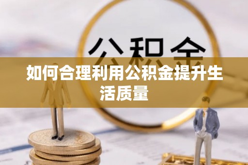 蔚县如何合理利用公积金提升生活质量