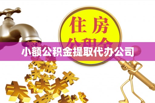 蔚县小额公积金提取代办公司