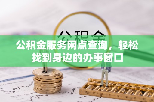 蔚县公积金服务网点查询，轻松找到身边的办事窗口